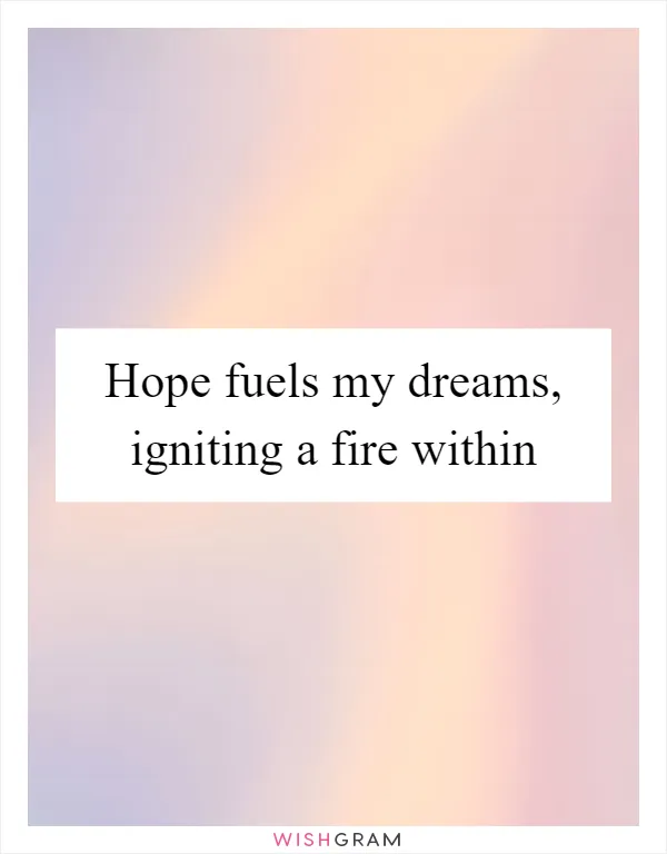 Hope fuels my dreams, igniting a fire within