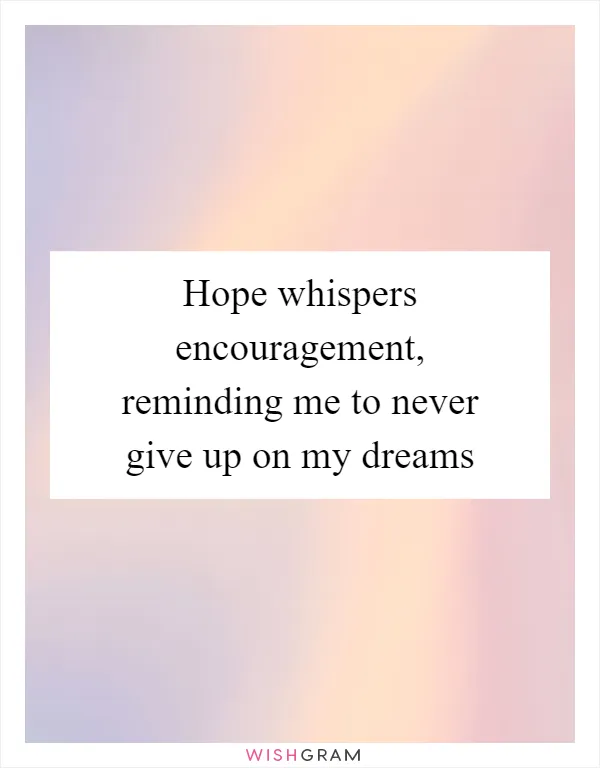 Hope whispers encouragement, reminding me to never give up on my dreams