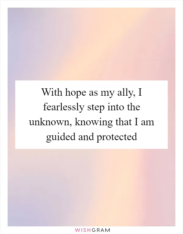 With hope as my ally, I fearlessly step into the unknown, knowing that I am guided and protected