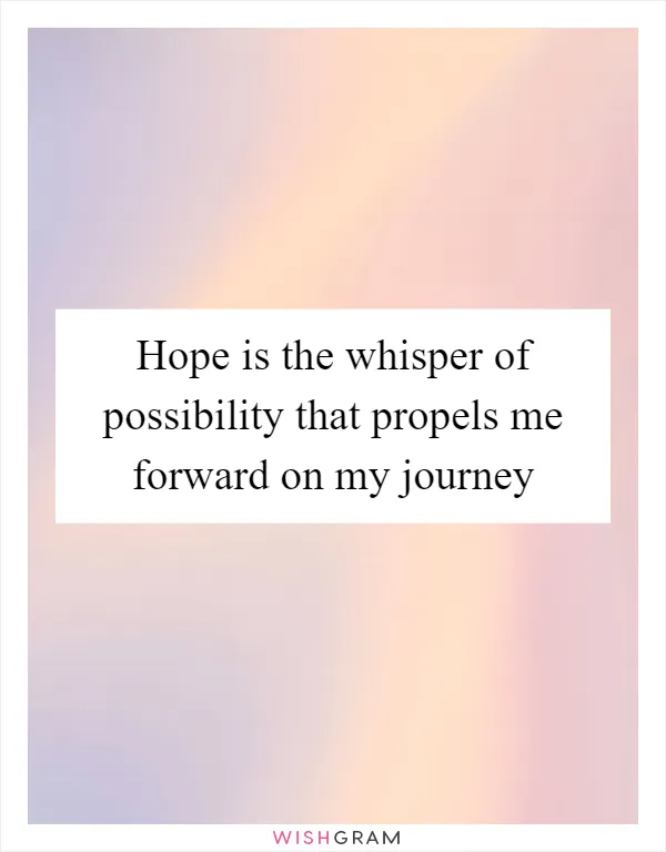 Hope is the whisper of possibility that propels me forward on my journey