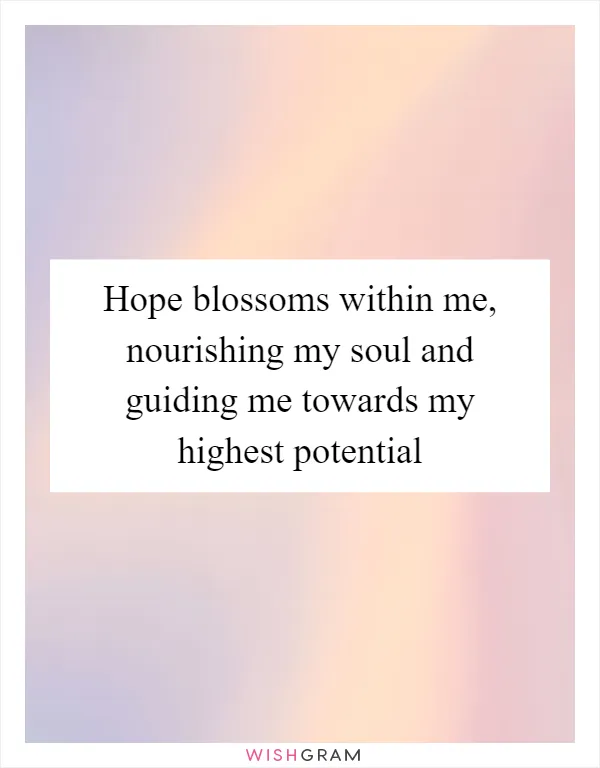 Hope blossoms within me, nourishing my soul and guiding me towards my highest potential