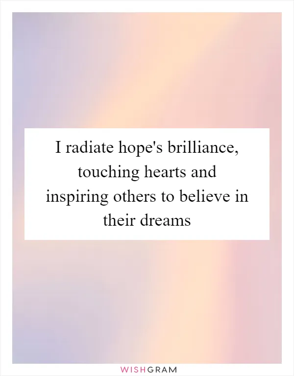 I radiate hope's brilliance, touching hearts and inspiring others to believe in their dreams