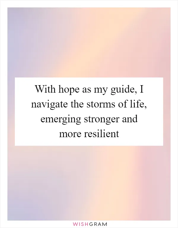 With hope as my guide, I navigate the storms of life, emerging stronger and more resilient