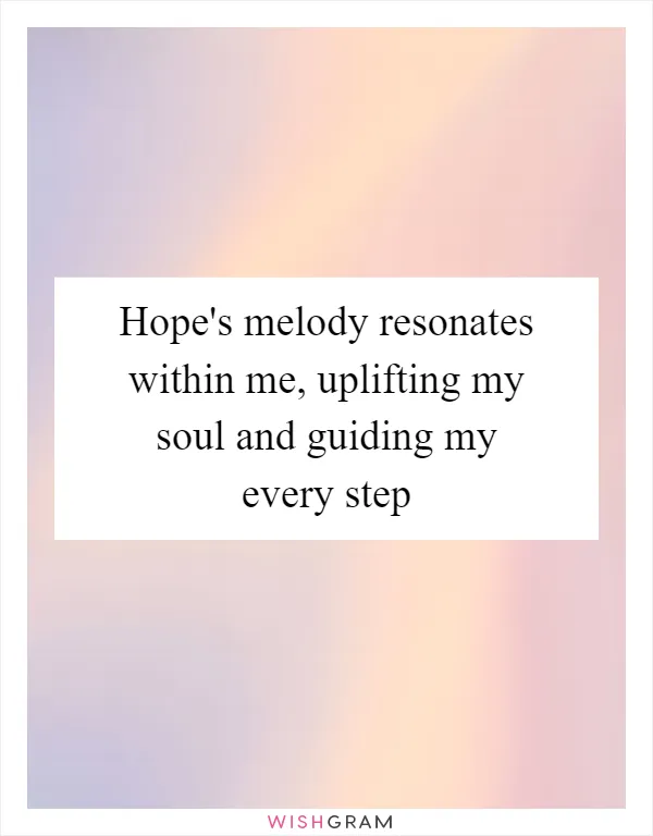 Hope's melody resonates within me, uplifting my soul and guiding my every step