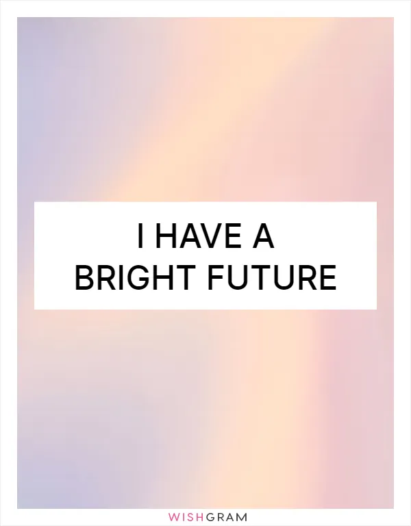 I have a bright future