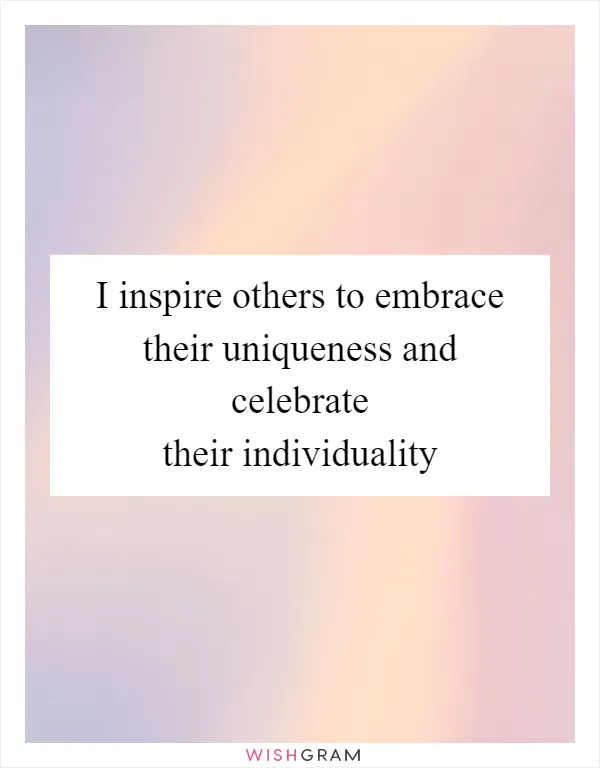 I inspire others to embrace their uniqueness and celebrate their individuality