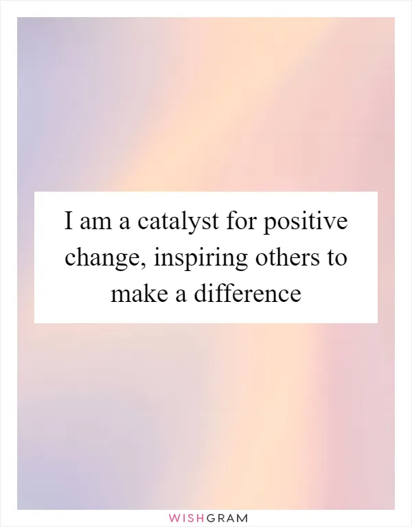 I am a catalyst for positive change, inspiring others to make a difference