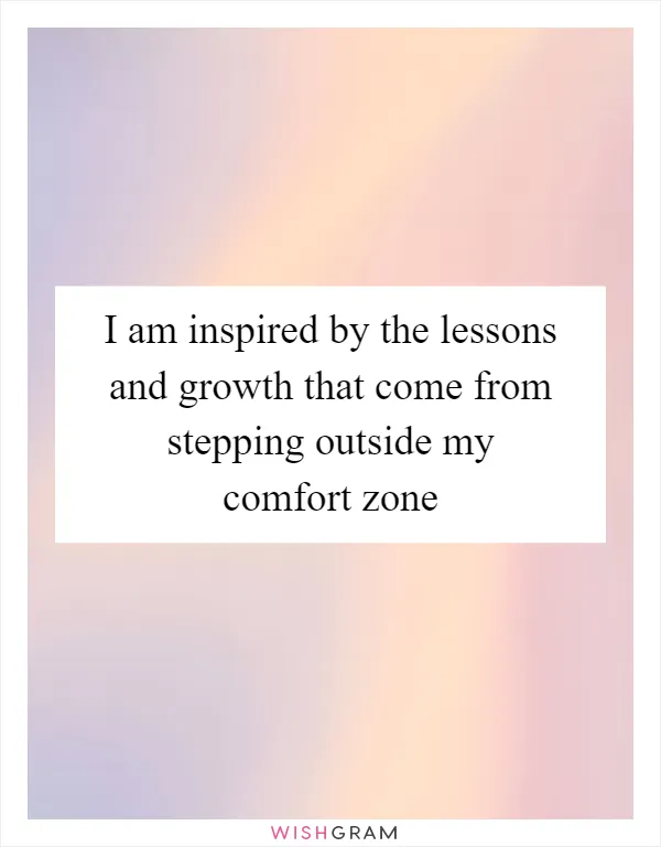 I am inspired by the lessons and growth that come from stepping outside my comfort zone