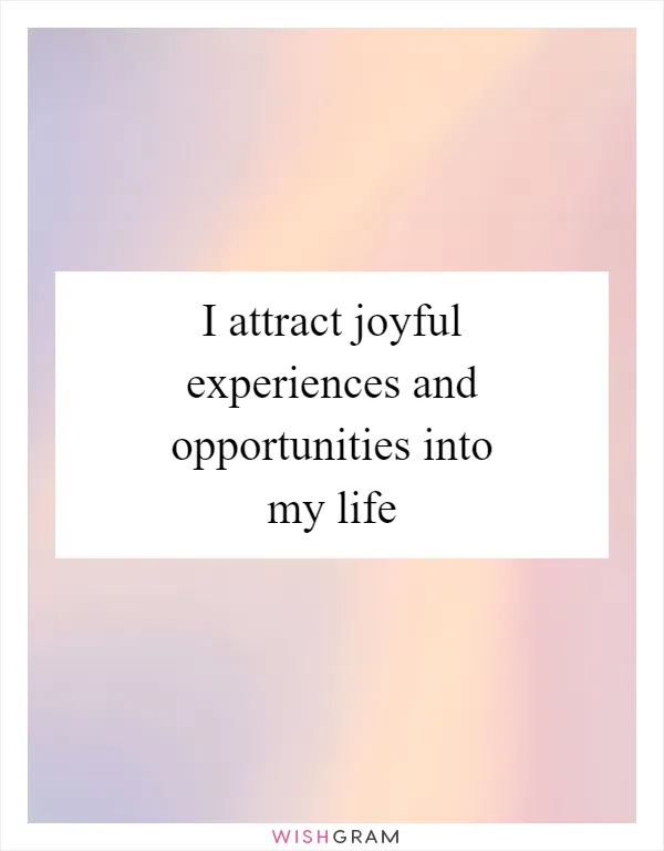 I attract joyful experiences and opportunities into my life
