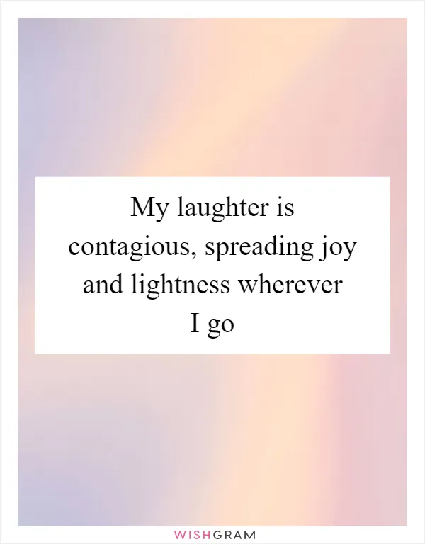My laughter is contagious, spreading joy and lightness wherever I go