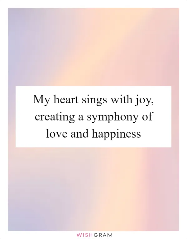 My heart sings with joy, creating a symphony of love and happiness