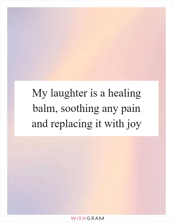 My laughter is a healing balm, soothing any pain and replacing it with joy