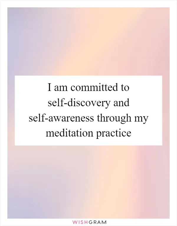 I am committed to self-discovery and self-awareness through my meditation practice