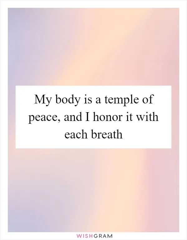 My body is a temple of peace, and I honor it with each breath