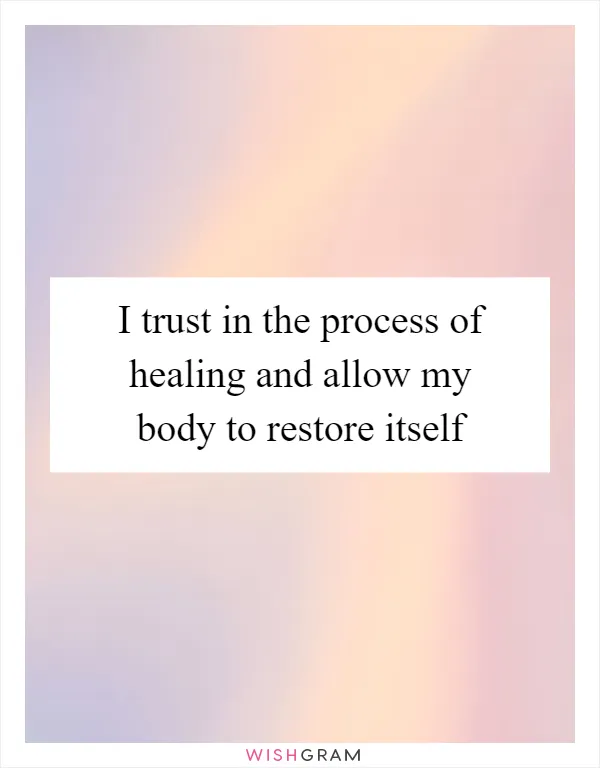 I trust in the process of healing and allow my body to restore itself