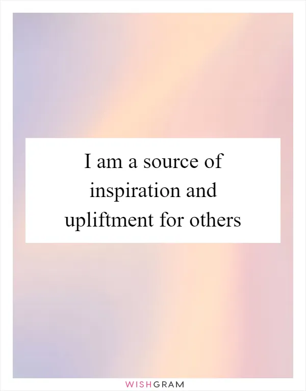 I am a source of inspiration and upliftment for others