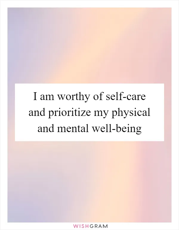 I am worthy of self-care and prioritize my physical and mental well-being