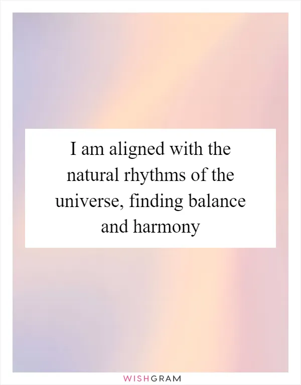 I am aligned with the natural rhythms of the universe, finding balance and harmony