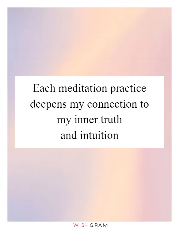 Each meditation practice deepens my connection to my inner truth and intuition