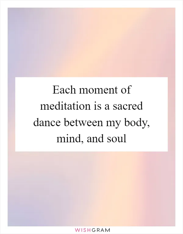 Each moment of meditation is a sacred dance between my body, mind, and soul
