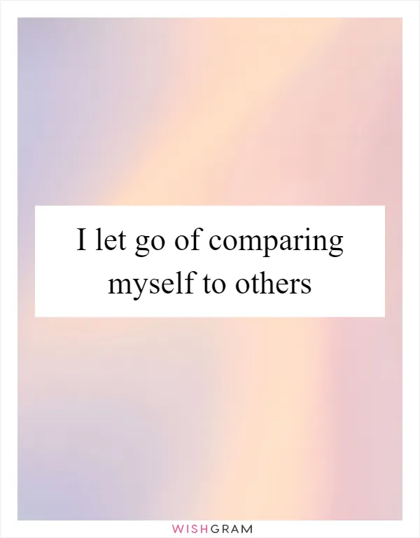 I let go of comparing myself to others
