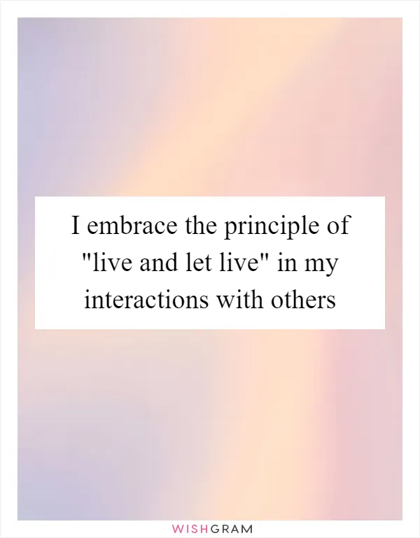I embrace the principle of "live and let live" in my interactions with others