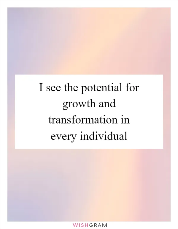 I see the potential for growth and transformation in every individual