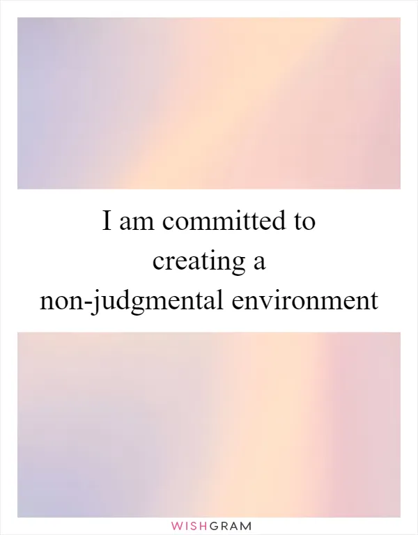 I am committed to creating a non-judgmental environment
