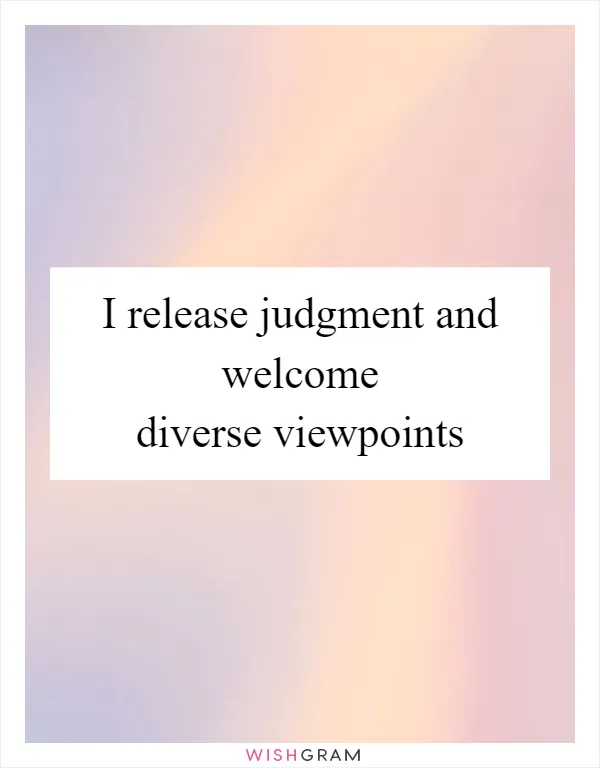 I release judgment and welcome diverse viewpoints