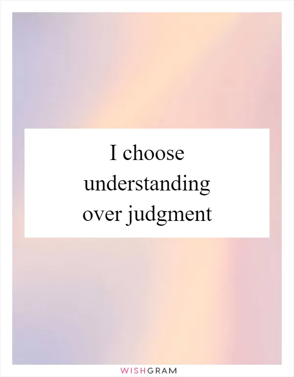 I choose understanding over judgment