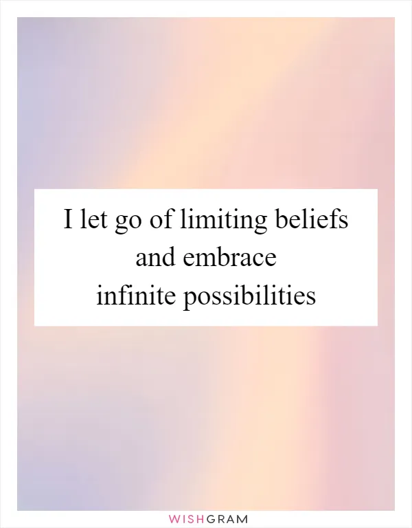 I let go of limiting beliefs and embrace infinite possibilities