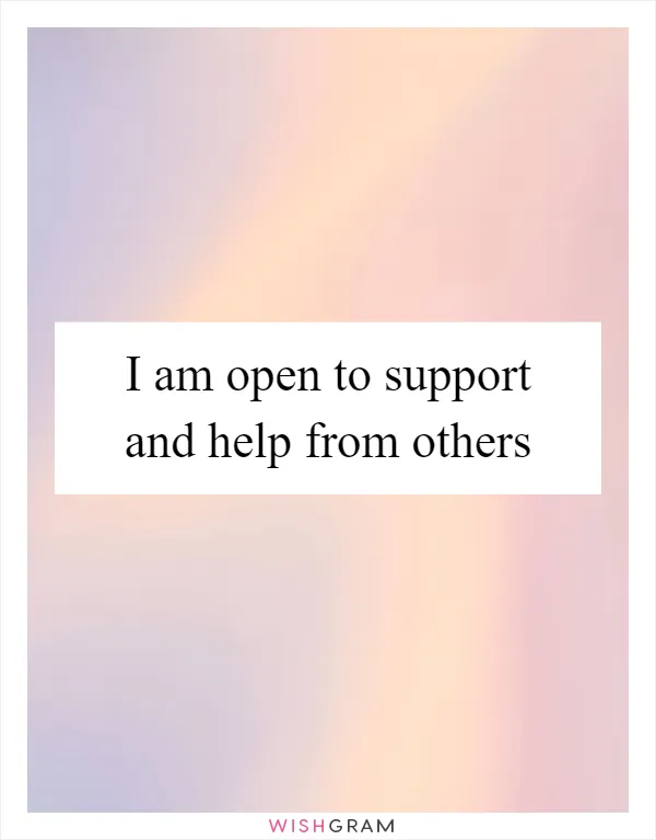 I am open to support and help from others