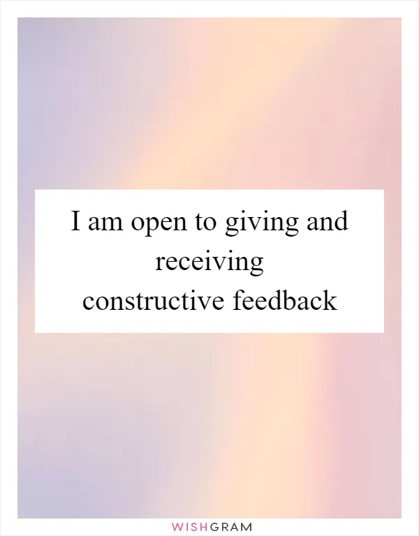 I am open to giving and receiving constructive feedback