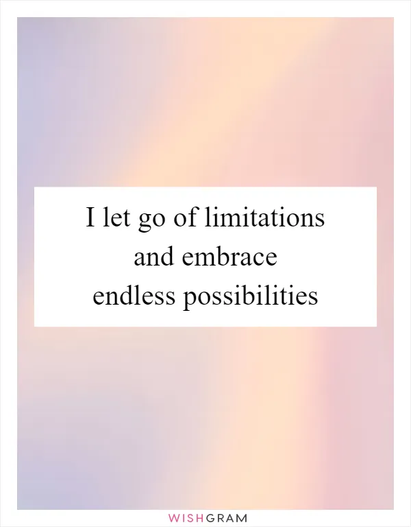 I let go of limitations and embrace endless possibilities