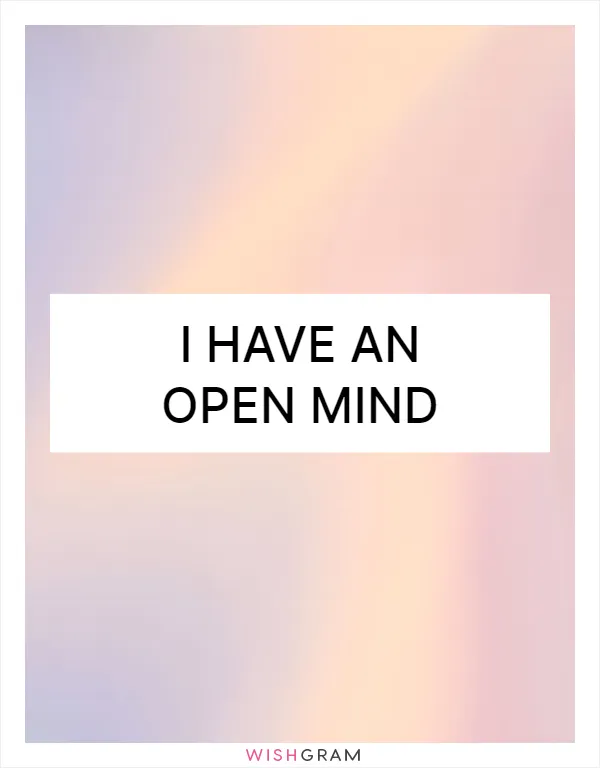 I have an open mind