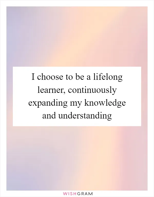 I Choose To Be A Lifelong Learner, Continuously Expanding My Knowledge ...