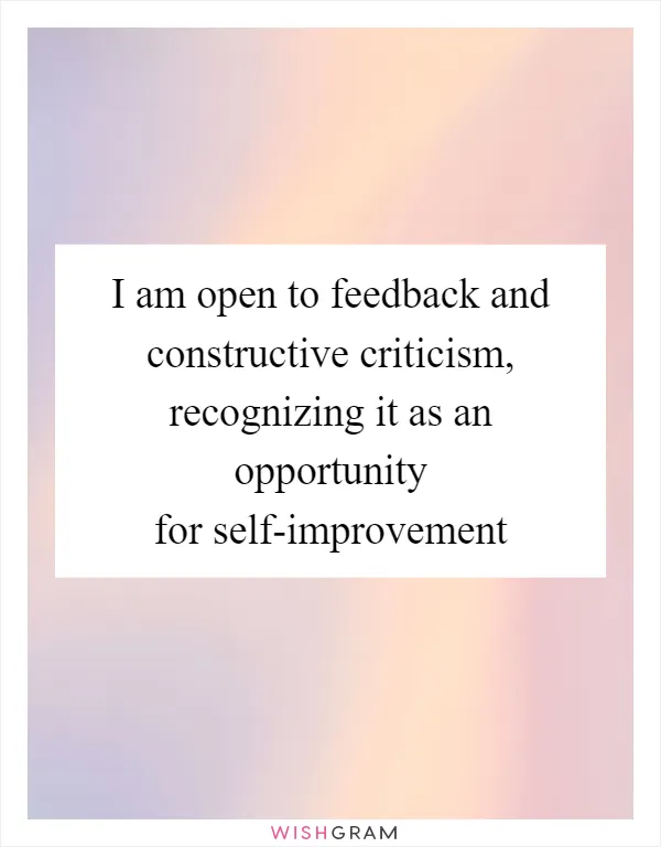 I am open to feedback and constructive criticism, recognizing it as an opportunity for self-improvement