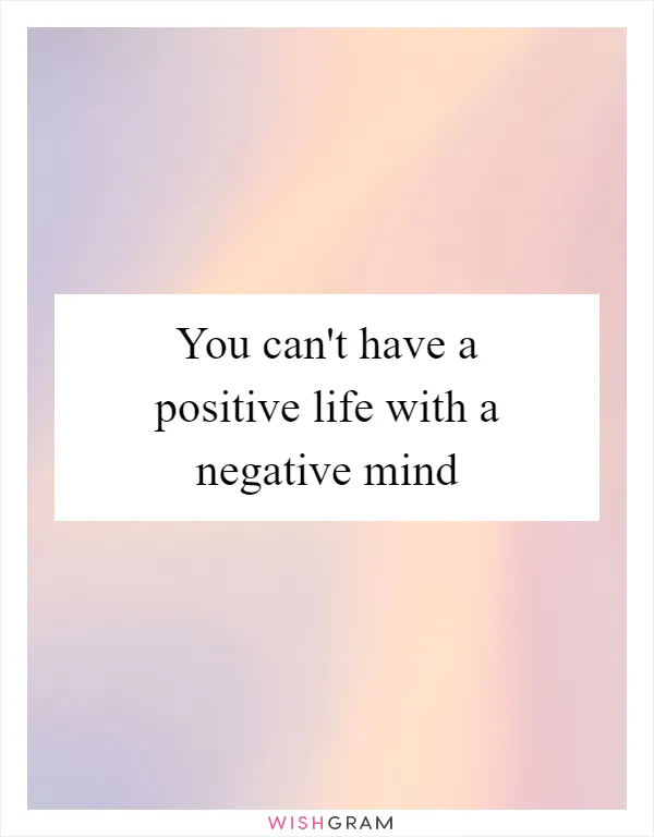 You can't have a positive life with a negative mind