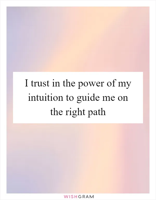 I trust in the power of my intuition to guide me on the right path