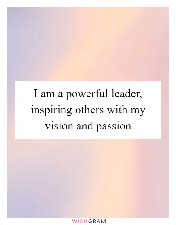 I am a powerful leader, inspiring others with my vision and passion