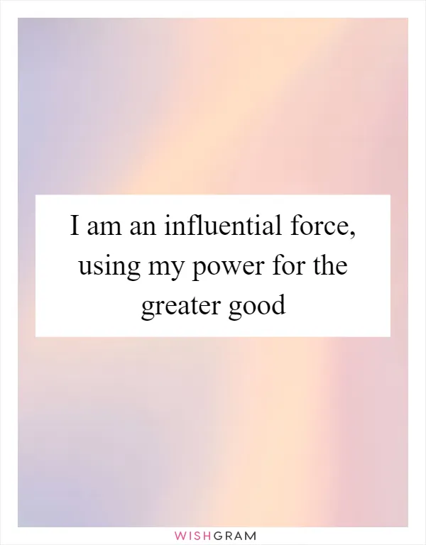 I am an influential force, using my power for the greater good