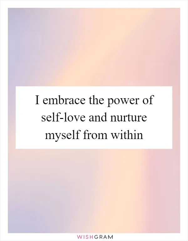 I embrace the power of self-love and nurture myself from within