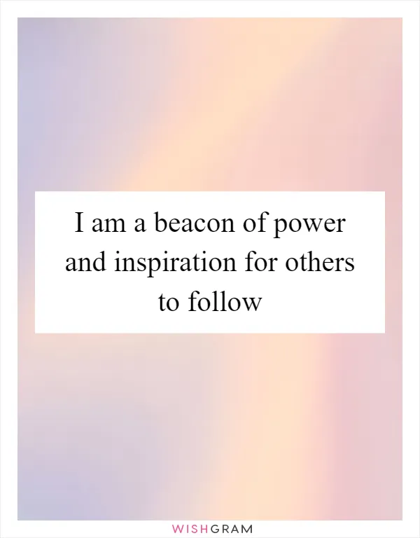 I am a beacon of power and inspiration for others to follow