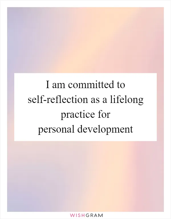 I am committed to self-reflection as a lifelong practice for personal development