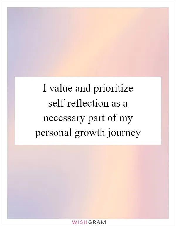 I value and prioritize self-reflection as a necessary part of my personal growth journey