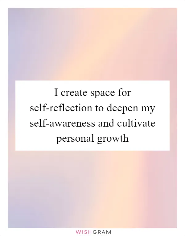 I create space for self-reflection to deepen my self-awareness and cultivate personal growth
