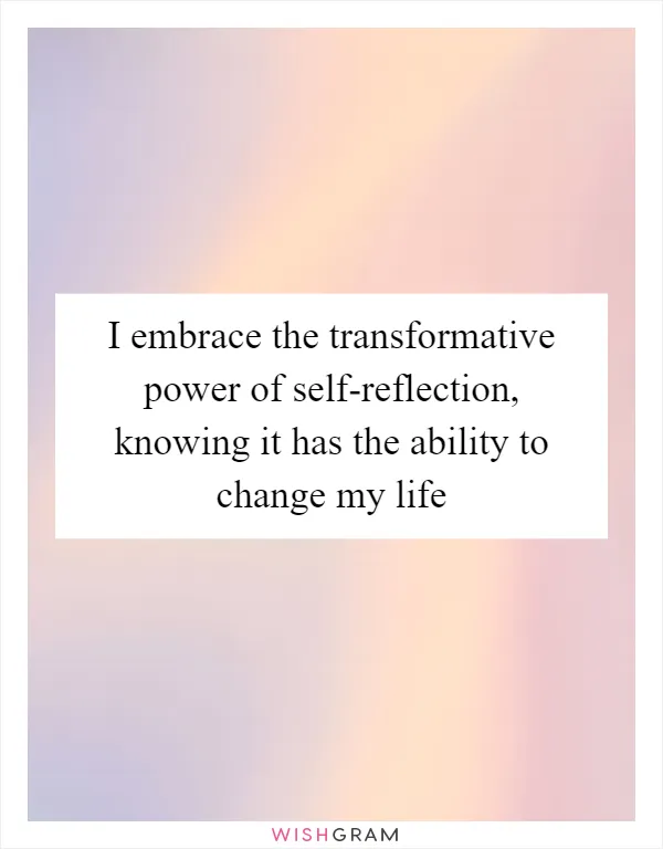 I embrace the transformative power of self-reflection, knowing it has the ability to change my life