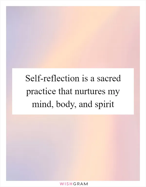 Self-reflection is a sacred practice that nurtures my mind, body, and spirit