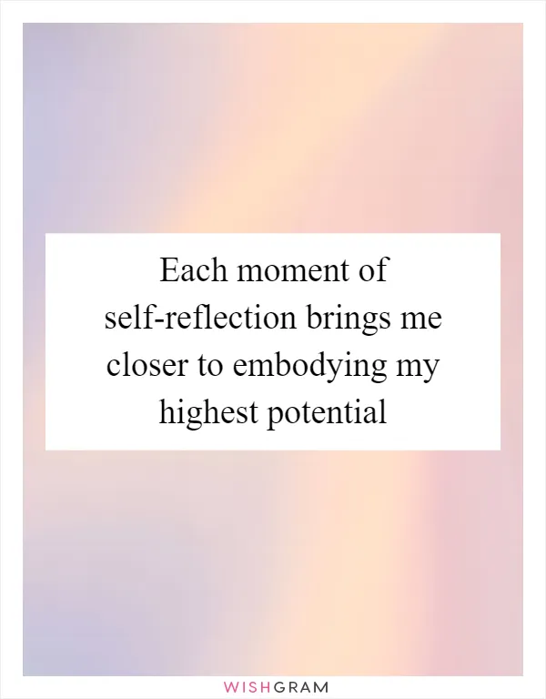 Each moment of self-reflection brings me closer to embodying my highest potential