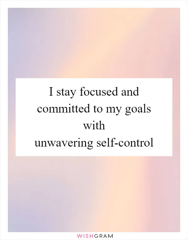I stay focused and committed to my goals with unwavering self-control